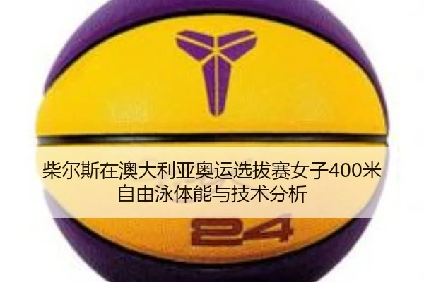 柴尔斯在澳大利亚奥运选拔赛女子400米自由泳体能与技术分析 | WorldCupChina